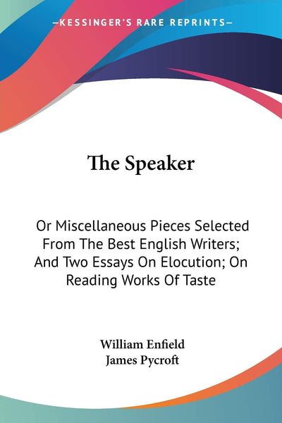The Speaker: Or Miscellaneous Pieces Selected From The Best English Writers; And Two Essays On Elocution; On Reading Works Of Taste