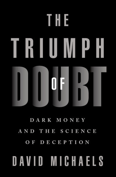 The Triumph of Doubt: Dark Money and the Science of Deceptio