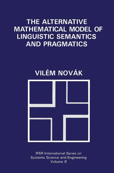 The Alternative Mathematical Model of Linguistic Semantics and Pragmatics (IFSR International Series in Systems Science and Systems Engineering, 8)