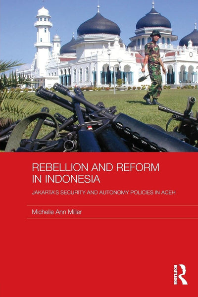 Rebellion and Reform in Indonesia: Jakarta's security and autonomy polices in Aceh (Routledge Contemporary Southeast Asia Series)