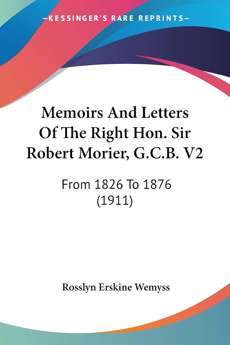 Memoirs And Letters Of The Right Hon. Sir Robert Morier, G.C.B. V2: From 1826 To 1876 (1911)