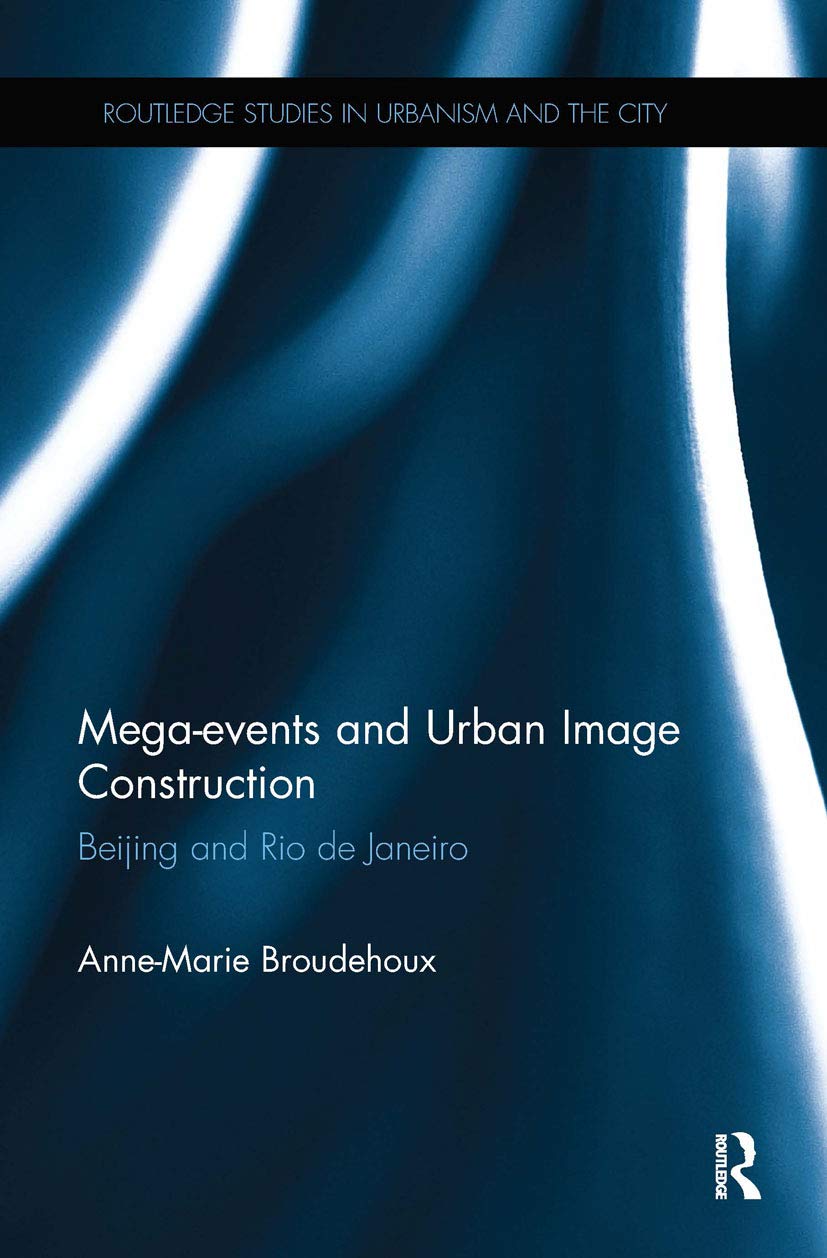 Mega-events and Urban Image Construction: Beijing and Rio de Janeiro (Routledge Studies in Urbanism and the City)