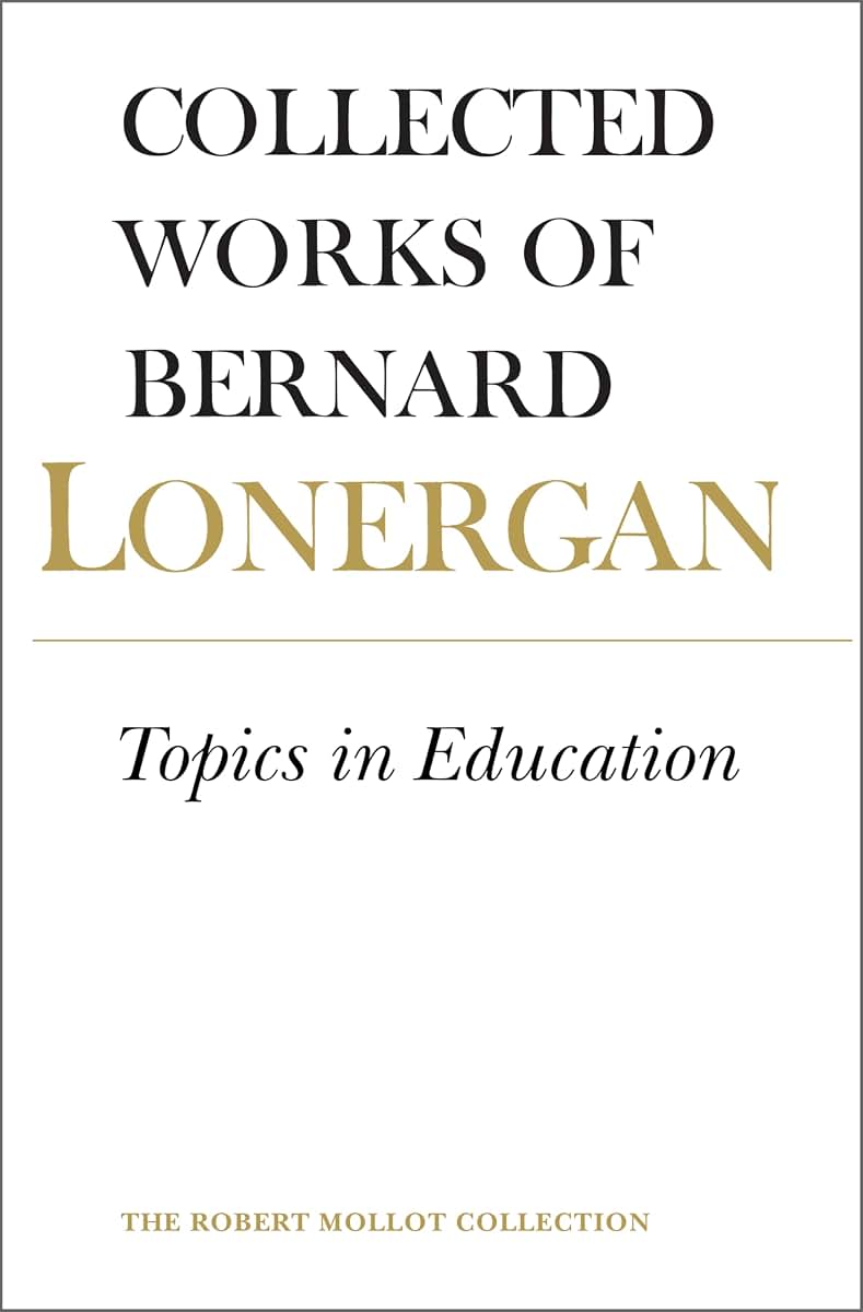 Topics in Education: The Cincinnati Lectures of 1959 on the Philosophy of Education (Collected Works of Bernard Lonergan 10)