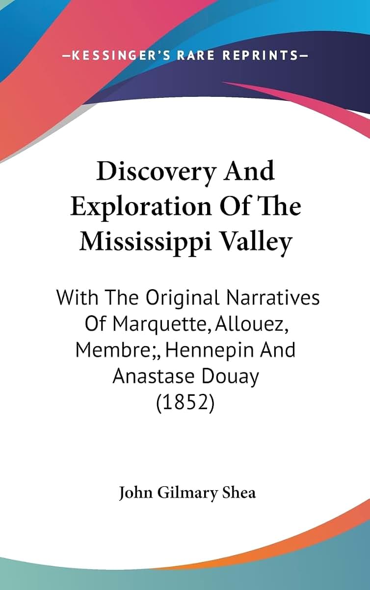 Discovery And Exploration Of The Mississippi Valley: With The Original Narratives Of Marquette, Allouez, Membre;, Hennepin And Anastase Douay (1852)