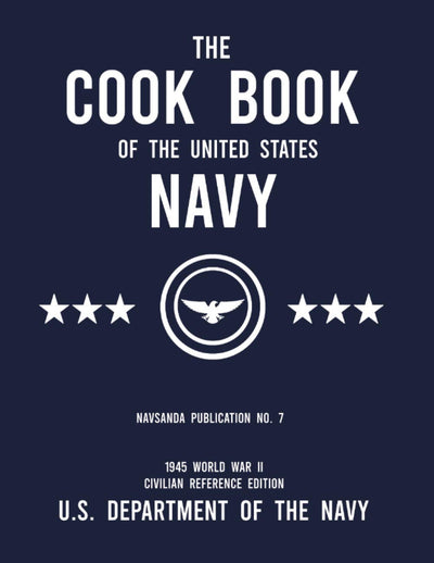 The Cook Book of the United States Navy - NAVSANDA Publication No. 7 (1945 World War II Civilian Reference Edition): Unabridged Classic Wartime Recipe ... Ship Galleys, and Mess Hall Cafeterias