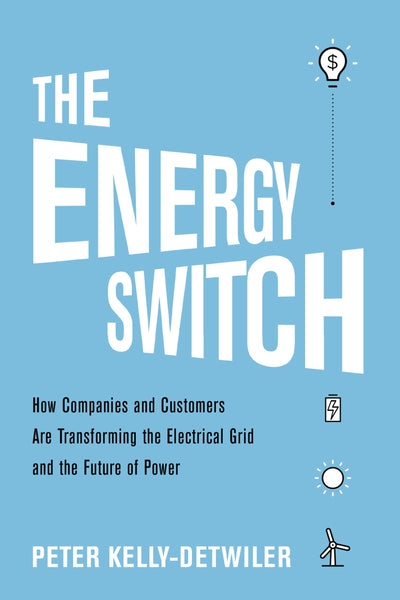 The Energy Switch: How Companies and Customers are Transforming the Electrical Grid and the Future of Power