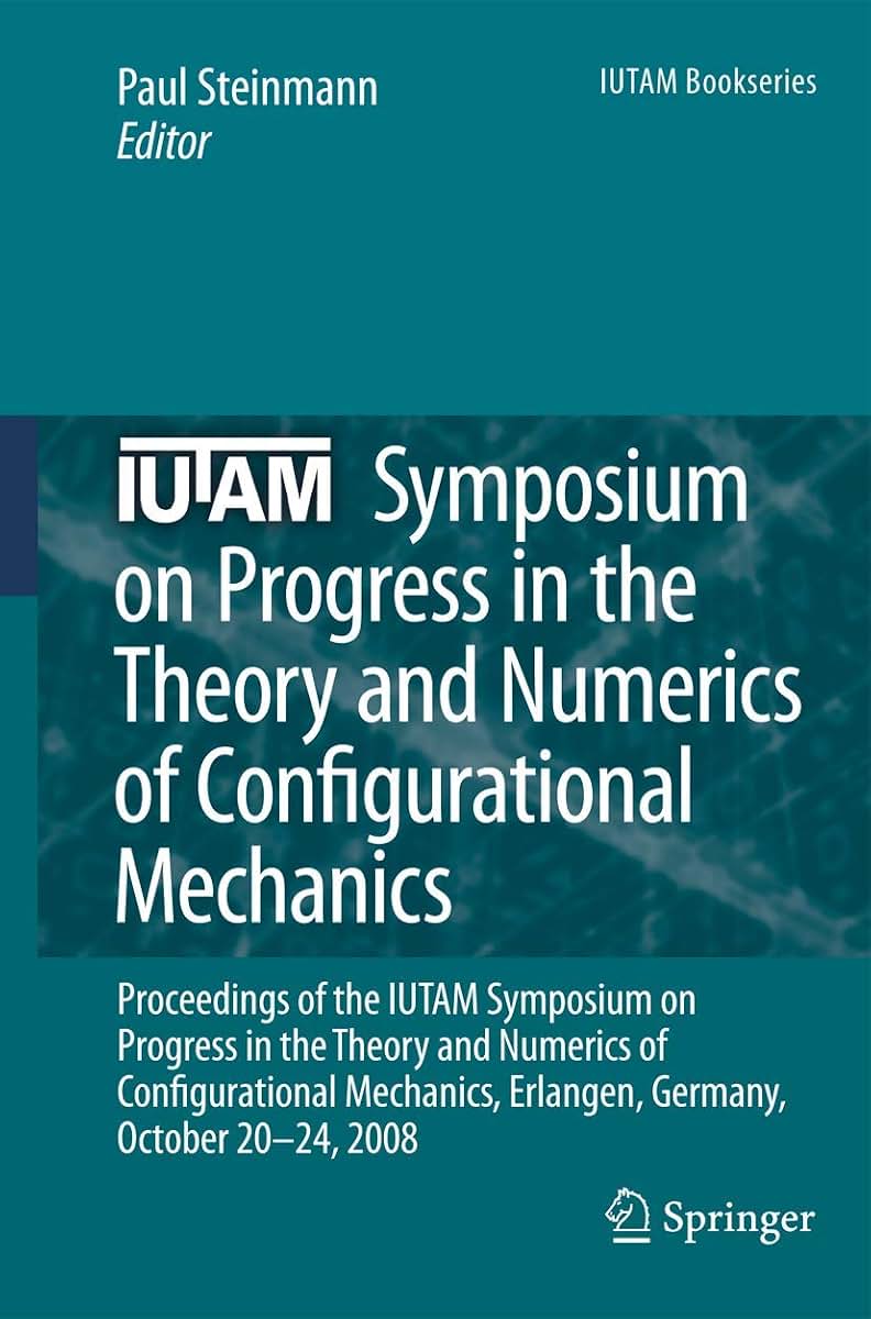 IUTAM Symposium on Progress in the Theory and Numerics of Configurational Mechanics: Proceedings of the IUTAM Symposium held in Erlangen, Germany, October 20-24, 2008 (IUTAM Bookseries, 17)
