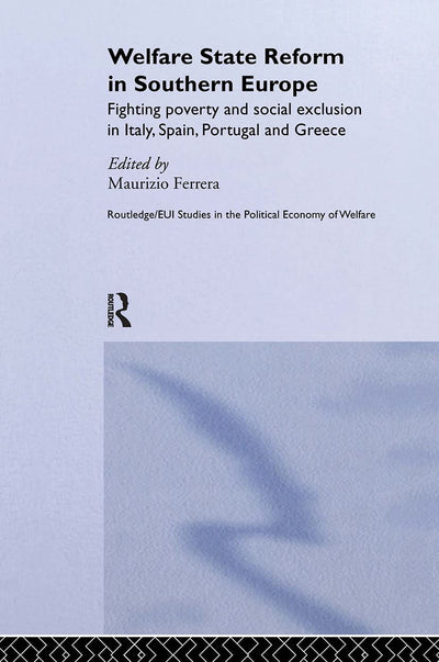 Welfare State Reform in Southern Europe: Fighting Poverty and Social Exclusion in Greece, Italy, Spain and Portugal (Routledge Studies in the Political Economy of the Welfare State)
