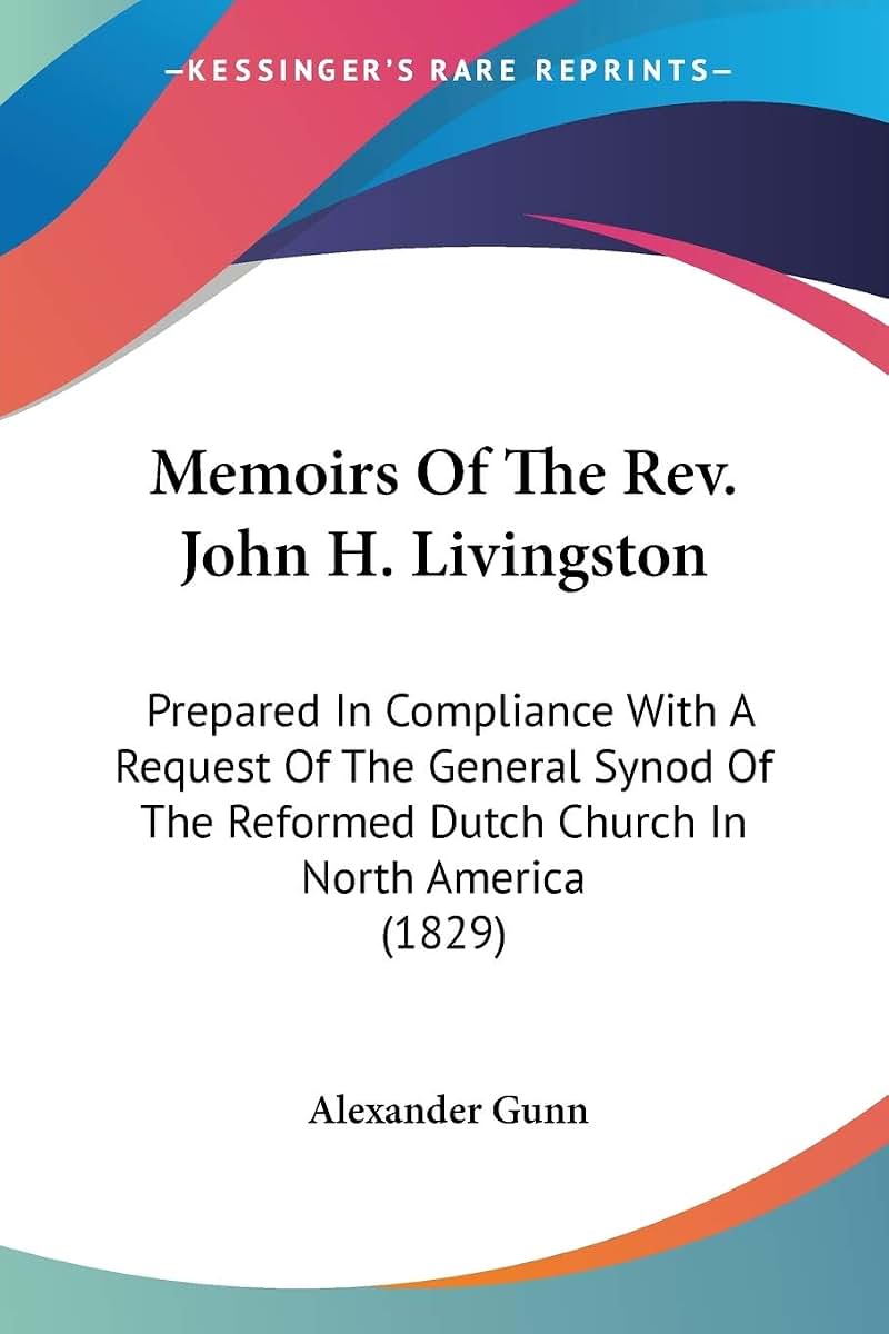 Memoirs Of The Rev. John H. Livingston: Prepared In Compliance With A Request Of The General Synod Of The Reformed Dutch Church In North America (1829)