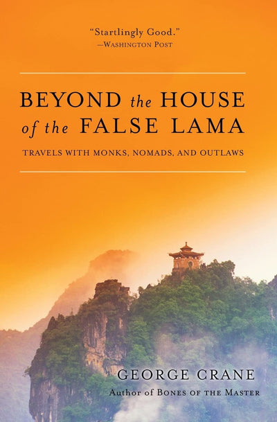 Beyond the House of the False Lama: Travels with Monks, Nomads, and Outlaws