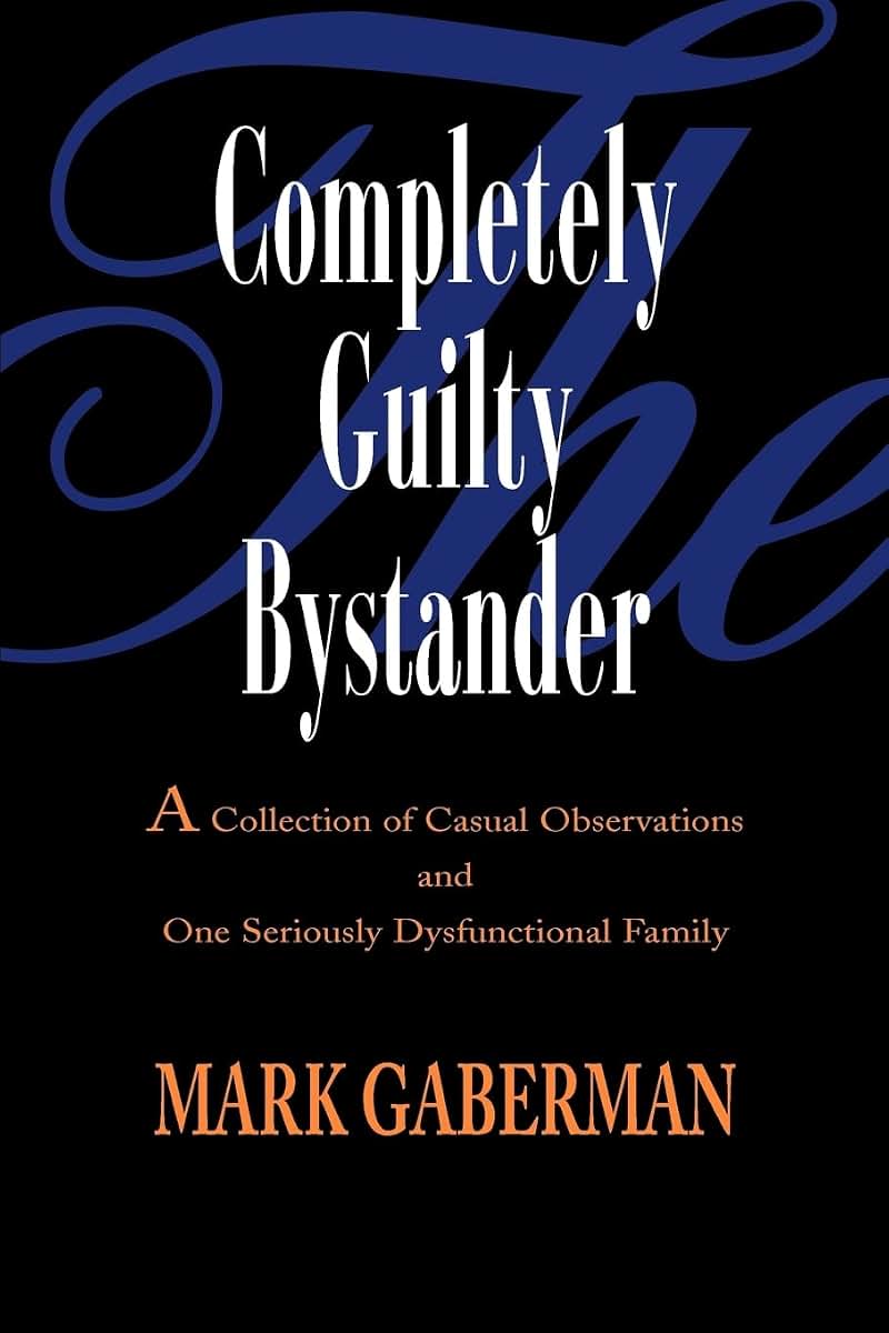The Completely Guilty Bystander: A Collection of Casual Observations and One Seriously Dysfunctional Family