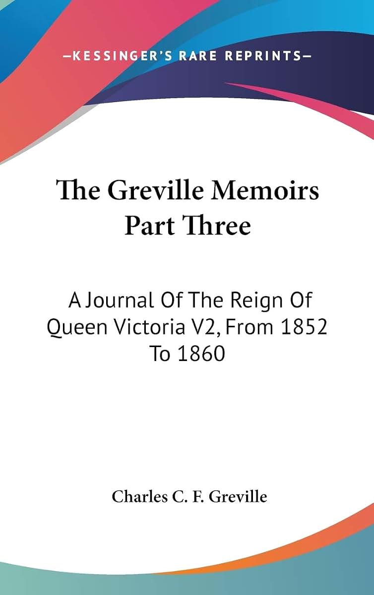 The Greville Memoirs Part Three: A Journal Of The Reign Of Queen Victoria V2, From 1852 To 1860