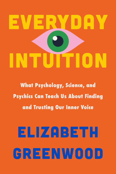 Everyday Intuition: What Psychology, Science, and Psychics Can Teach Us About Finding and Trusting Our Inner Voice - An Insightful Investigation into Neuroscience and Women's Intuition
