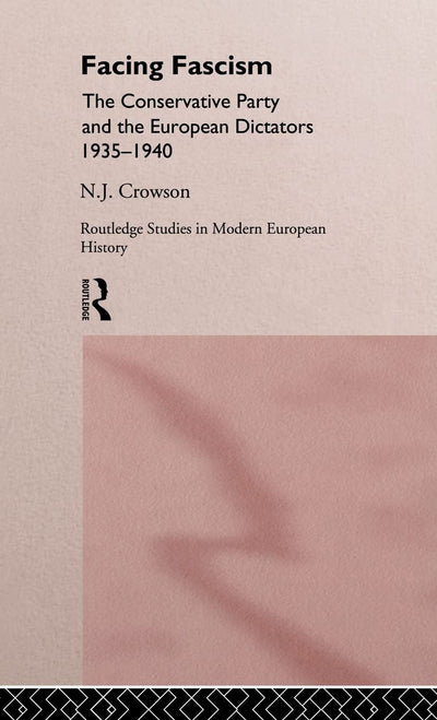 Facing Fascism: The Conservative Party and The European Dictators 1935 -1940 (Routledge Studies in Modern European History)