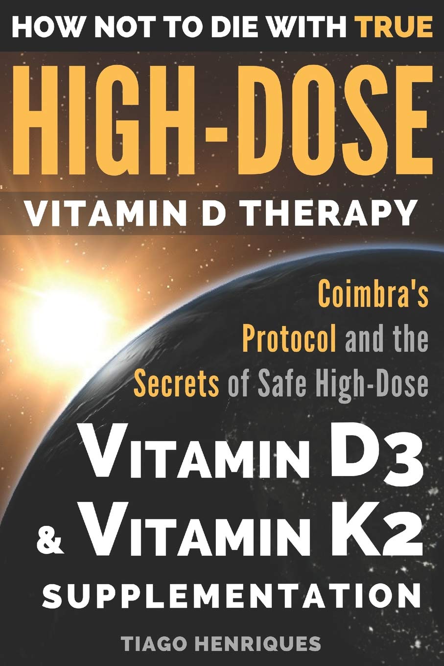 How Not To Die With True High-Dose Vitamin D Therapy: Coimbras Protocol and the Secrets of Safe High-Dose Vitamin D3 and Vitamin K2 Supplementation