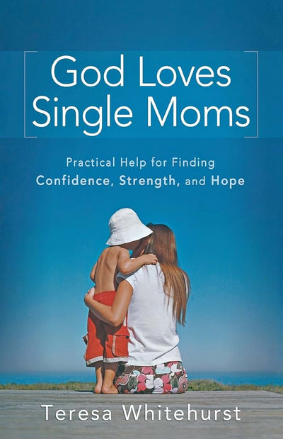 God Loves Single Moms: Practical Help for Finding Confidence, Strength, and Hope
