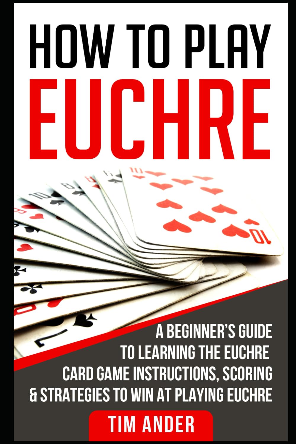 How to Play Euchre: A Beginners Guide to Learning the Euchre Card Game Instructions, Scoring & Strategies to Win at Playing Euchre (Card Games for Beginners)