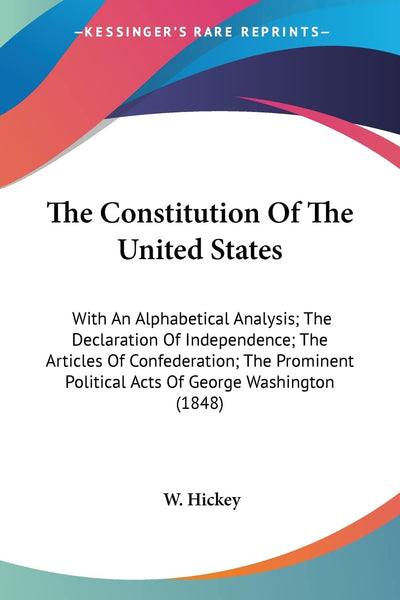 The Constitution Of The United States: With An Alphabetical Analysis; The Declaration Of Independence; The Articles Of Confederation; The Prominent Political Acts Of George Washington (1848)