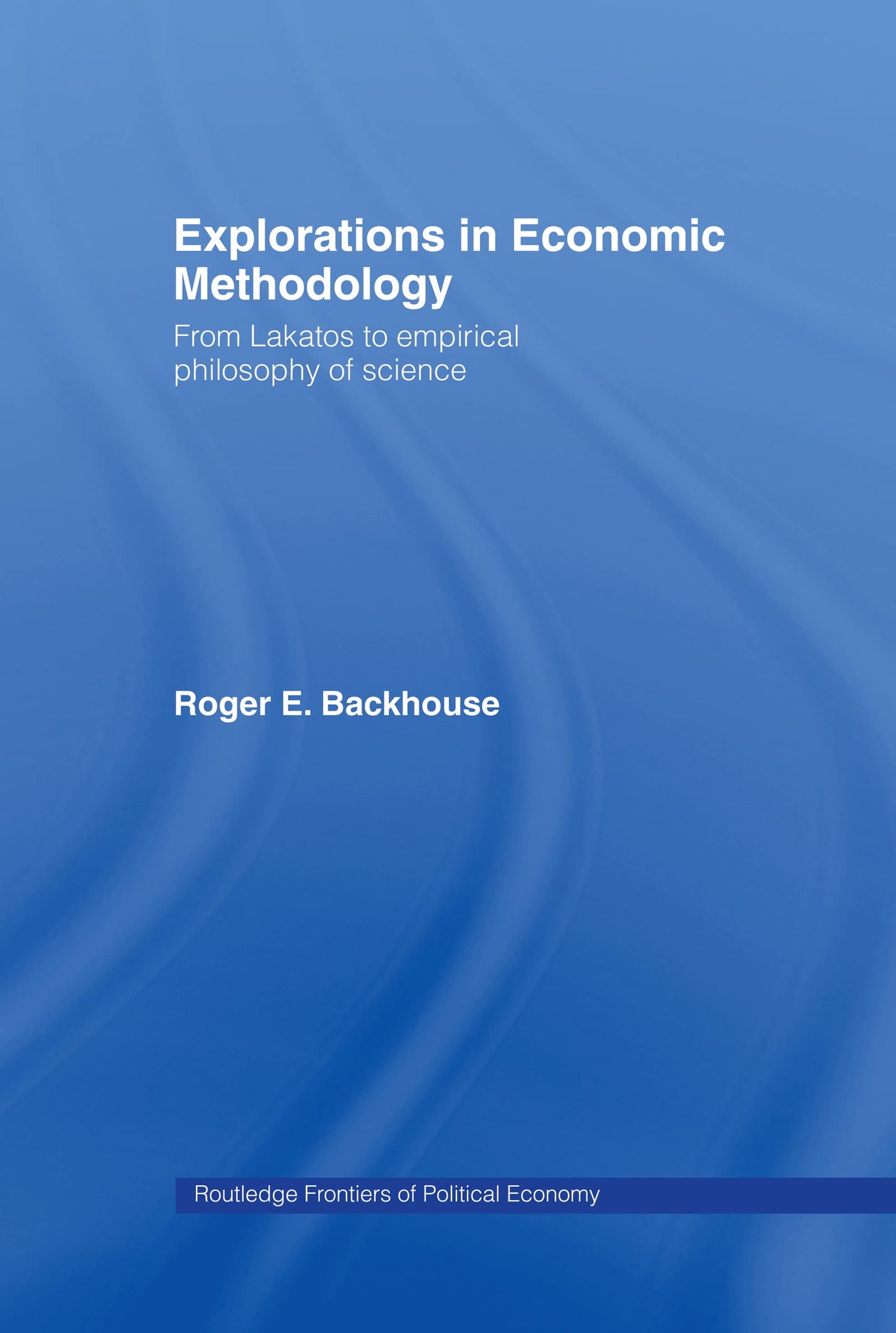 Explorations in Economic Methodology: From Lakatos to Empirical Philosophy of Science (Routledge Frontiers of Political Economy)