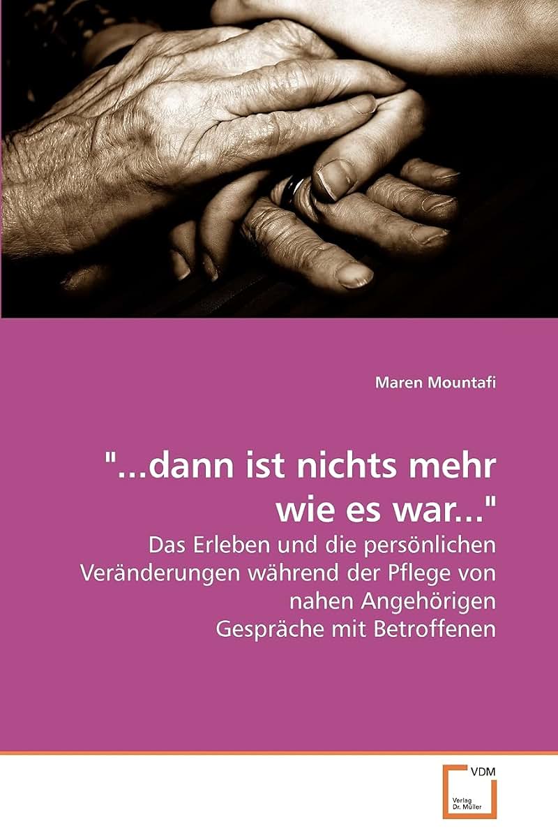 "...dann ist nichts mehr wie es war...": Das Erleben und die persnlichen Vernderungen whrend der Pflege von nahen Angehrigen Gesprche mit Betroffenen (German Edition)