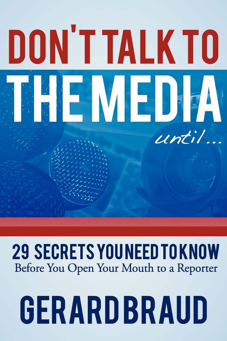 Don't Talk to the Media: 29 Secrets You Need to Know Before You Open Your Mouth to a Reporter