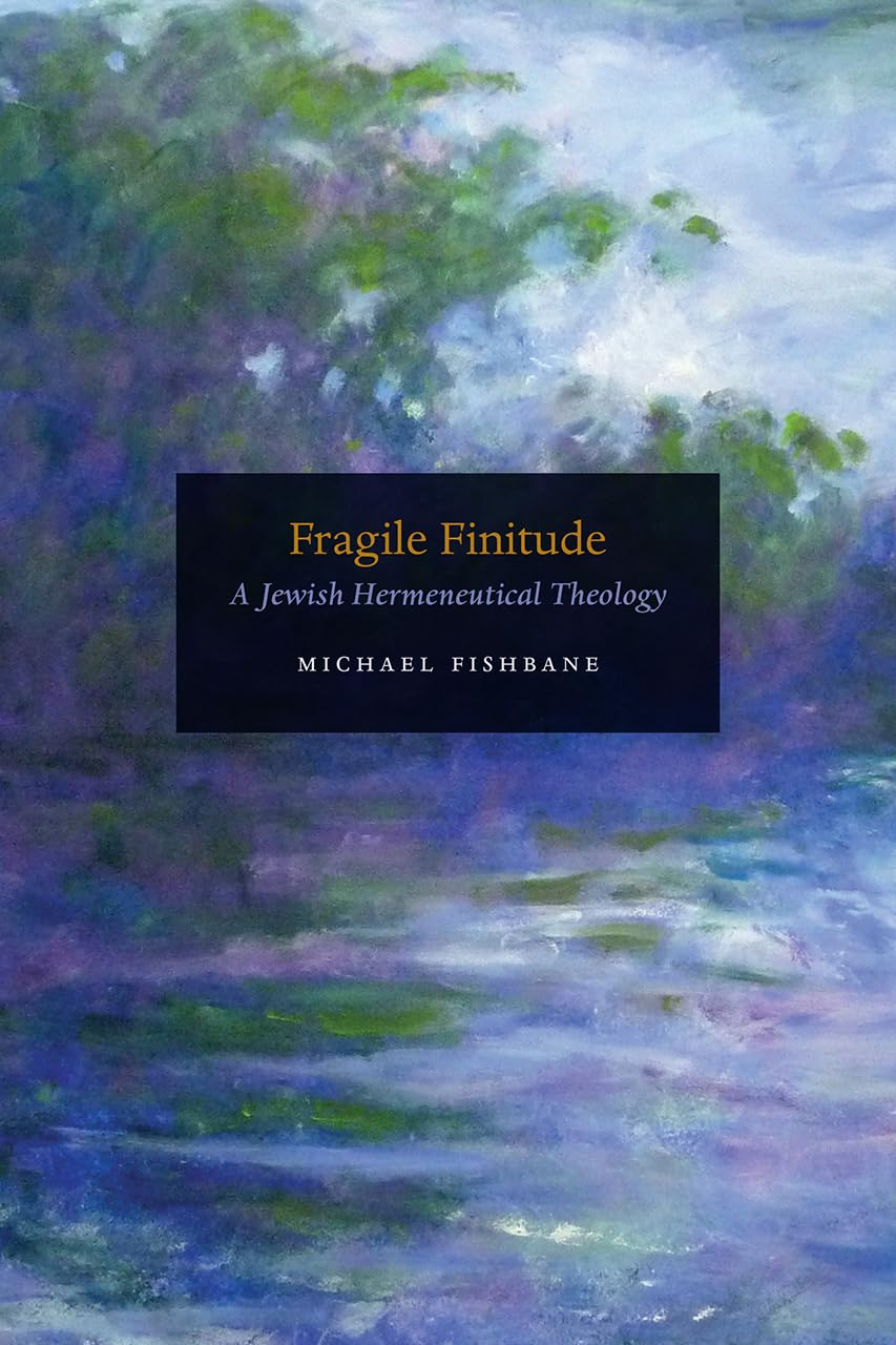 Fragile Finitude: A Jewish Hermeneutical Theology by Fishban