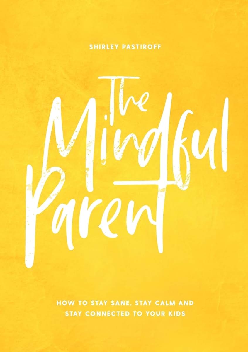 The Mindful Parent: How to Stay Sane, Stay Calm and Stay Connected to Your Kids