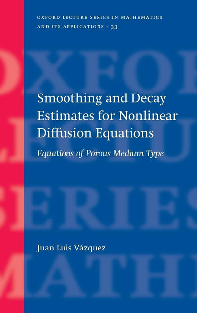 Smoothing and Decay Estimates for Nonlinear Diffusion Equations: Equations of Porous Medium Type (Oxford Lecture Series in Mathematics and Its Applications)