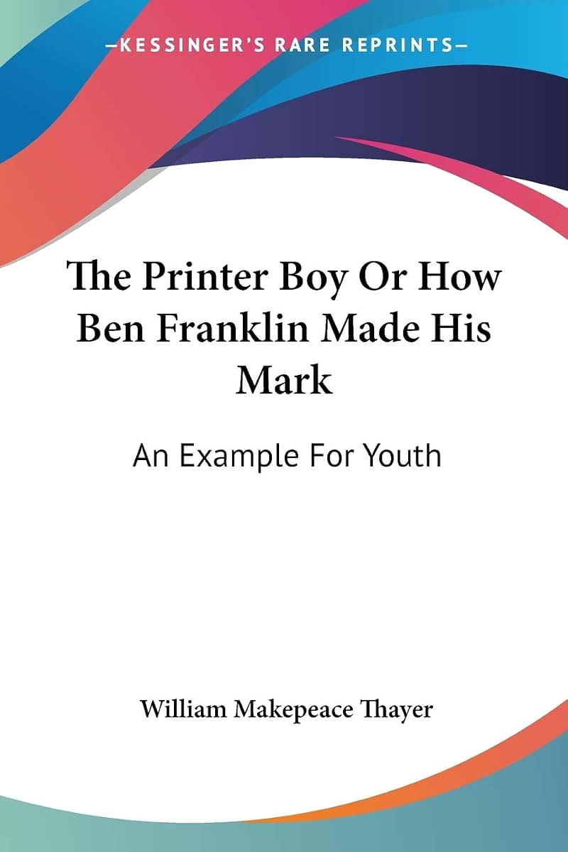 The Printer Boy Or How Ben Franklin Made His Mark: An Example For Youth
