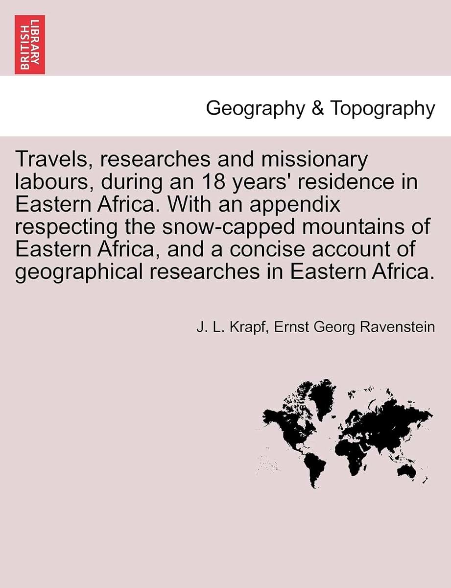 Travels, researches and missionary labours, during an 18 years' residence in Eastern Africa. With an appendix respecting the snow-capped mountains of ... of geographical researches in Eastern Africa.