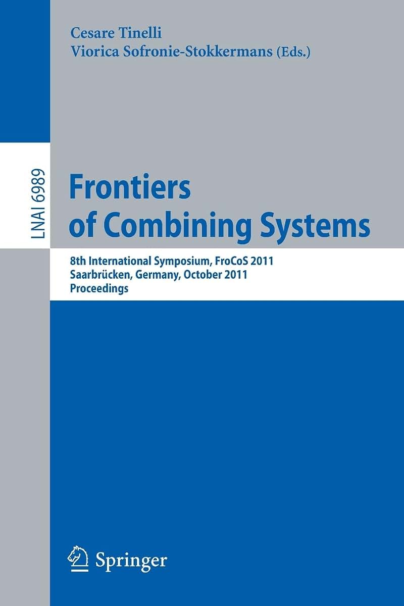 Frontiers of Combining Systems: 8th International Symposium, FroCoS 2011, Saarbrcken, Germany, October 5-7, 2011. Proceedings (Lecture Notes in Computer Science, 6989)