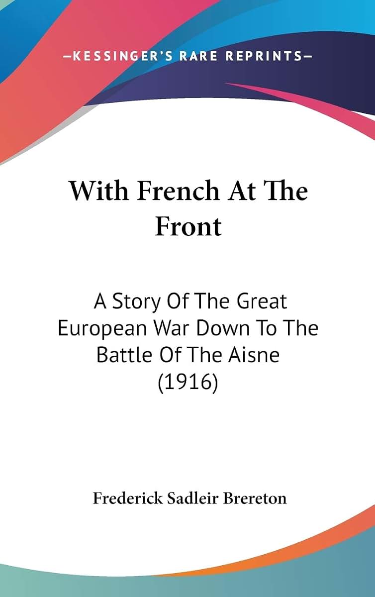With French At The Front: A Story Of The Great European War Down To The Battle Of The Aisne (1916)