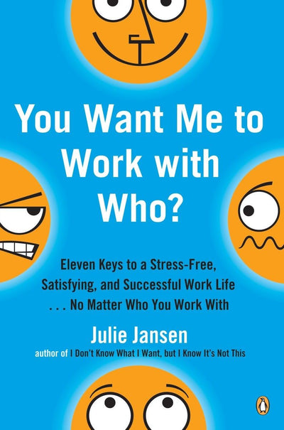 You Want Me to Work with Who?: Eleven Keys to a Stress-Free, Satisfying, and Successful Work Life . . . No Matt er Who You Work With