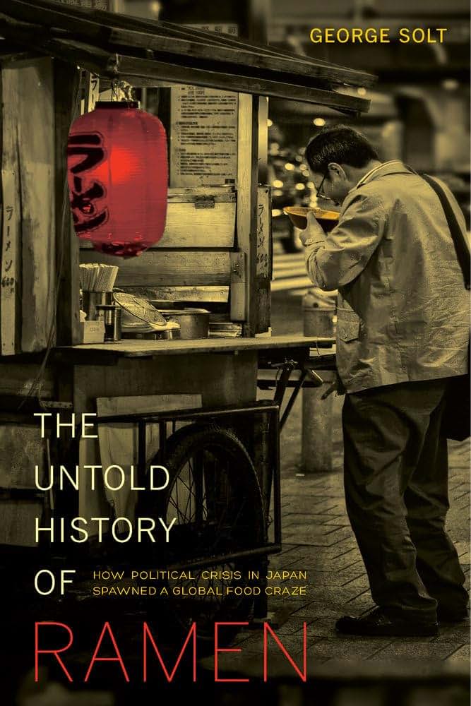 The Untold History of Ramen: How Political Crisis in Japan Spawned a Global Food Craze (Volume 49) (California Studies in Food and Culture)