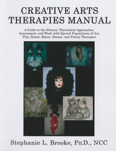 Creative Arts Therapies Manual: A Guide to the History, Theoretical Approaches, Assessment, And Work With Special Populations of Art, Play, Dance, Music, Drama, And Poetry Therapies