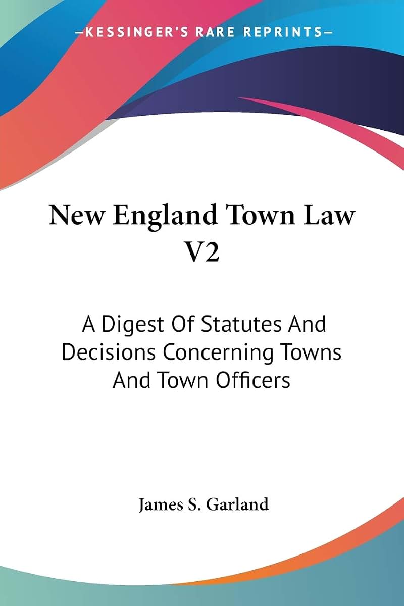 New England Town Law V2: A Digest Of Statutes And Decisions Concerning Towns And Town Officers