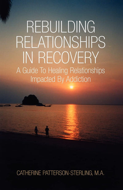 Rebuilding Relationships in Recovery: A Guide to Healing Relationships Impacted By Addiction