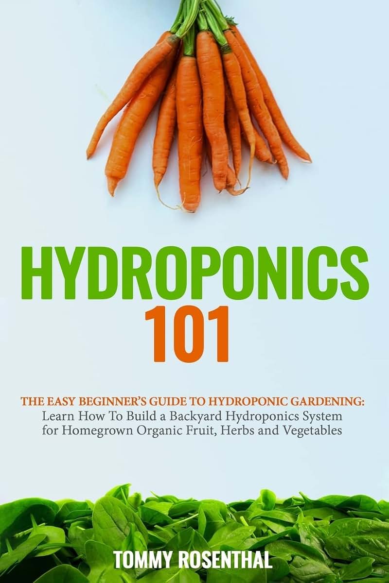 Hydroponics 101: The Easy Beginners Guide to Hydroponic Gardening. Learn How To Build a Backyard Hydroponics System for Homegrown Organic Fruit, Herbs and Vegetables (Gardening Books)