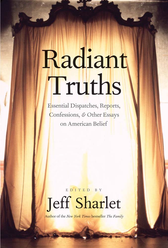Radiant Truths: Essential Dispatches, Reports, Confessions, and Other Essays on American Belief (Yale Drama)