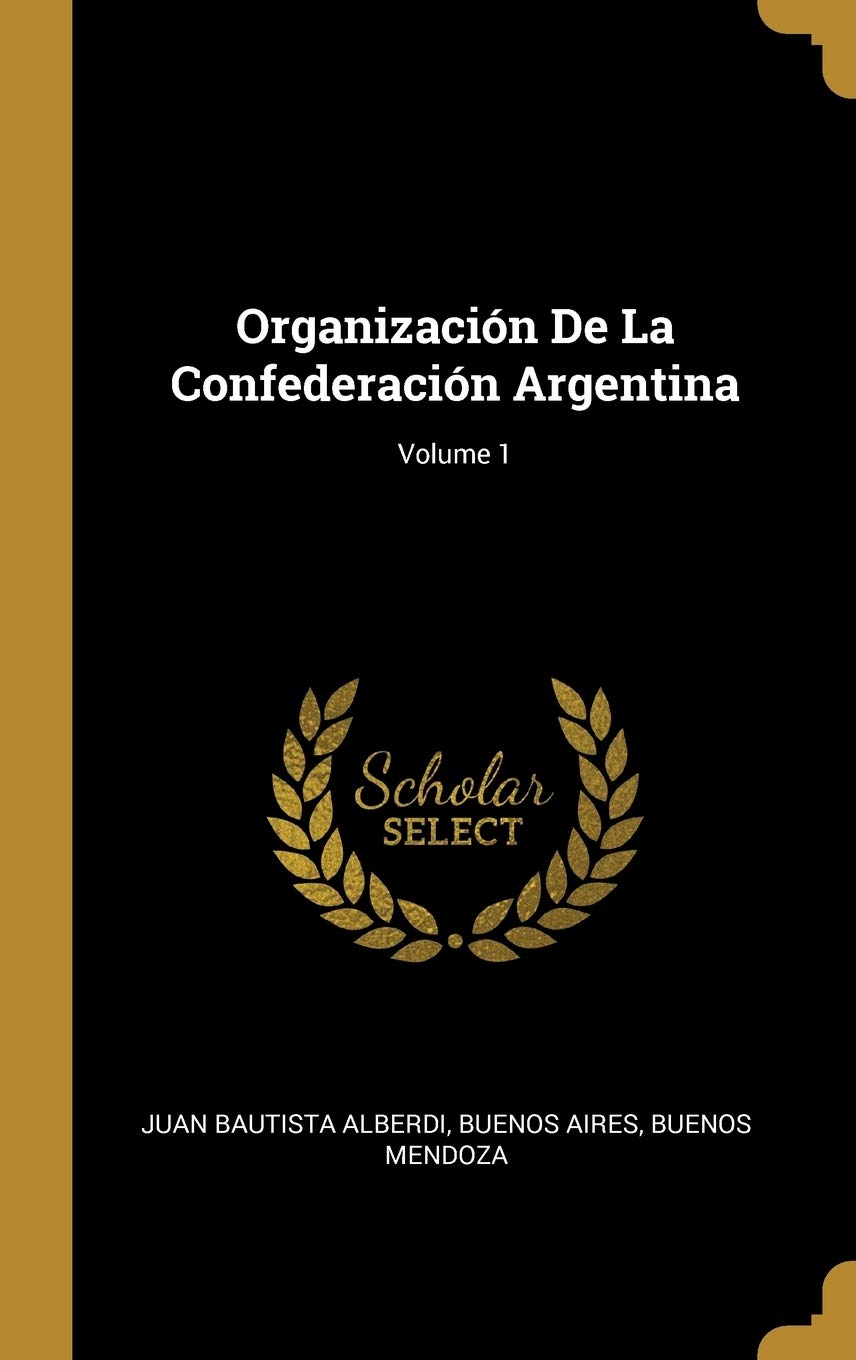 Organización De La Confederación Argentina; Volume 1 (Spanish Edition)