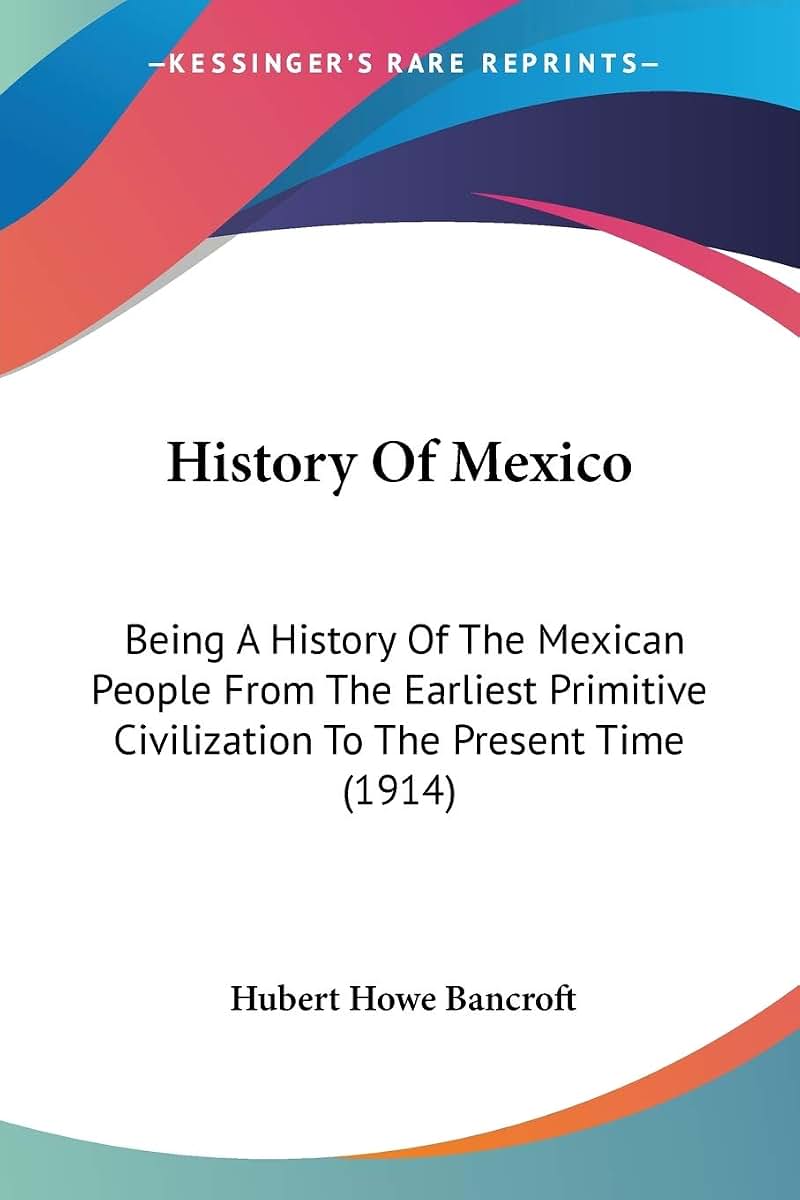 History Of Mexico: Being A History Of The Mexican People From The Earliest Primitive Civilization To The Present Time (1914)
