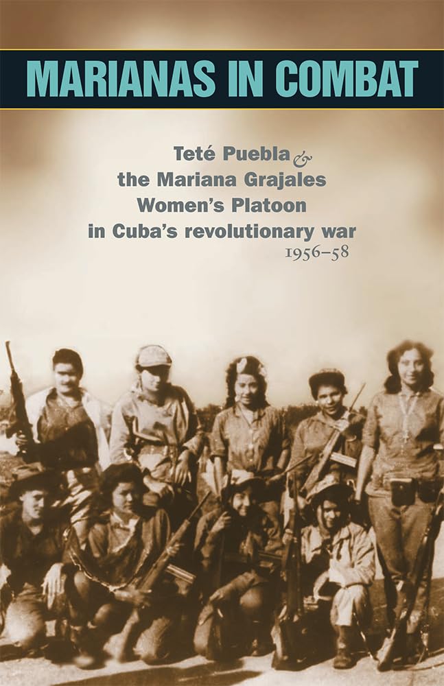 Marianas in Combat: Tete Puebla and the Mariana Grajales Women's Platoon in Cuba's Revolutionary War 1956-58