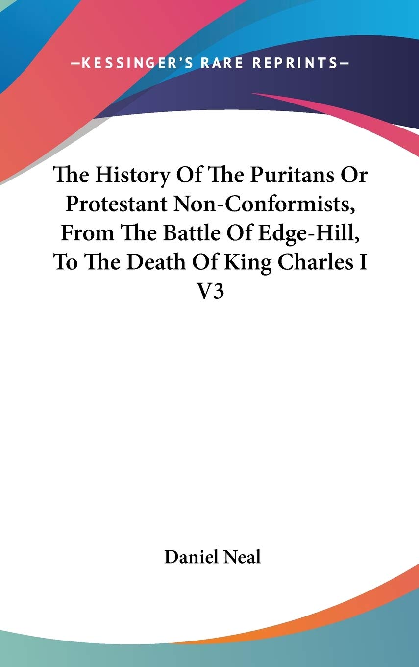 The History Of The Puritans Or Protestant Non-Conformists, From The Battle Of Edge-Hill, To The Death Of King Charles I V3