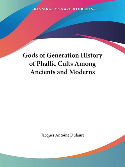 Gods of Generation History of Phallic Cults Among Ancients and Moderns