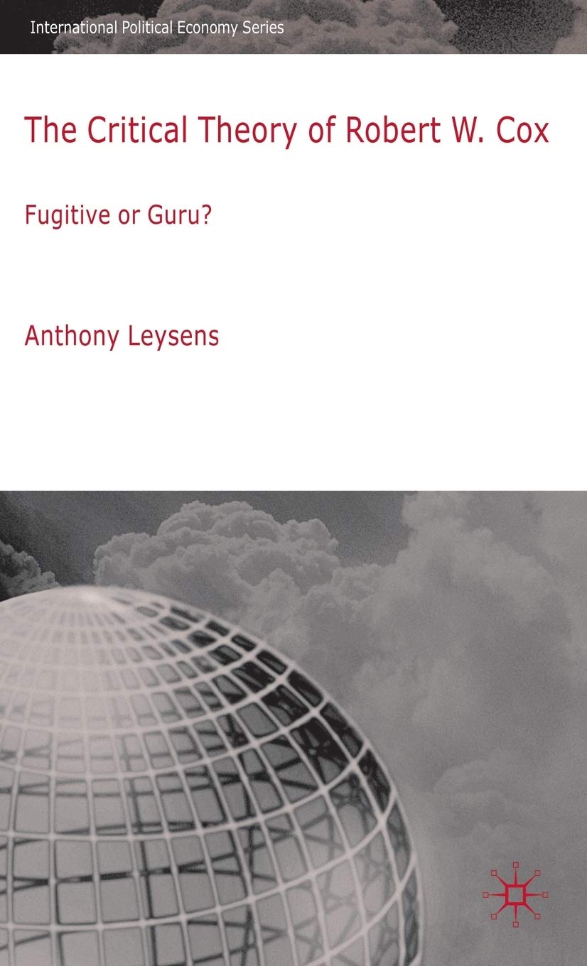 The Critical Theory of Robert W. Cox: Fugitive or Guru? (International Political Economy Series)