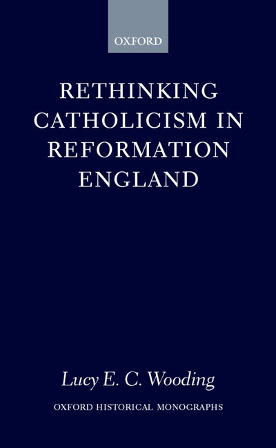 Rethinking Catholicism in Reformation England (Oxford Historical Monographs)