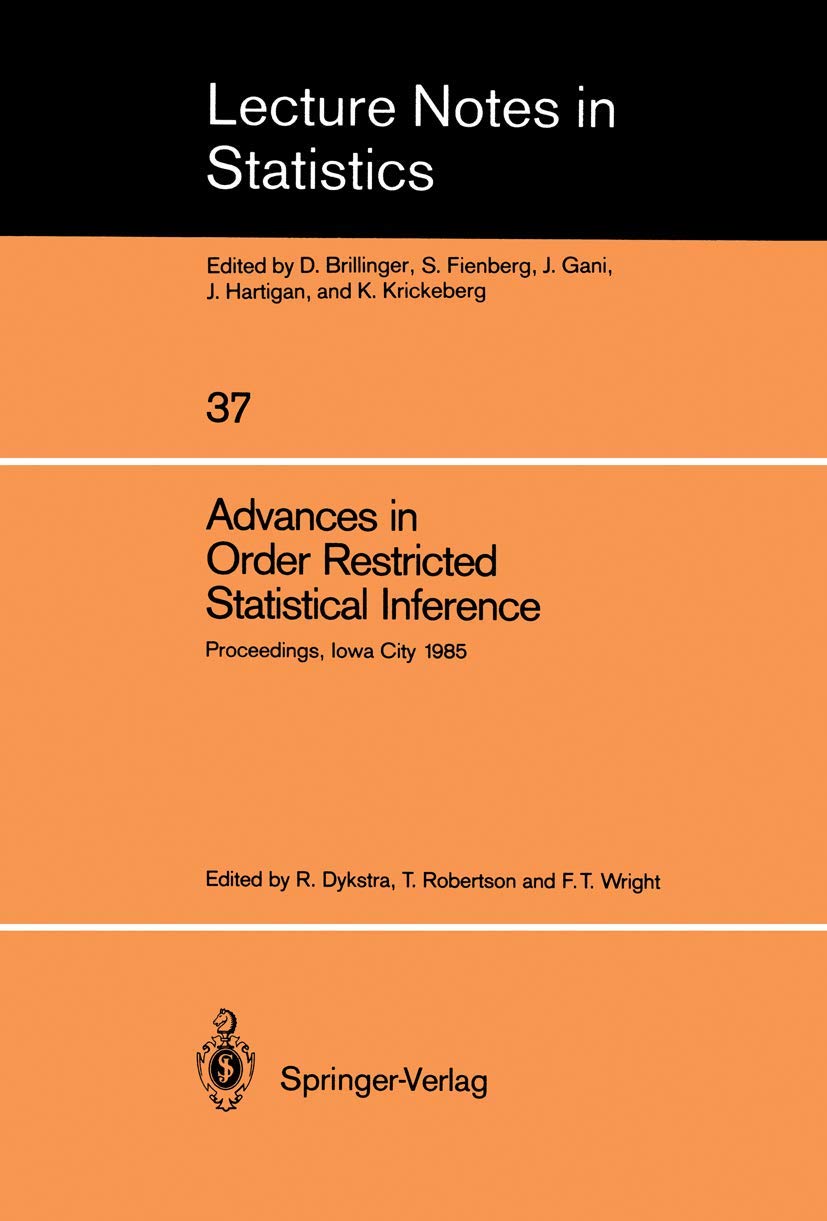 Advances in Order Restricted Statistical Inference: Proceedings of the Symposium on Order Restricted Statistical Inference held in Iowa City, Iowa, ... 11-13, 1985 (Lecture Notes in Statistics, 37)