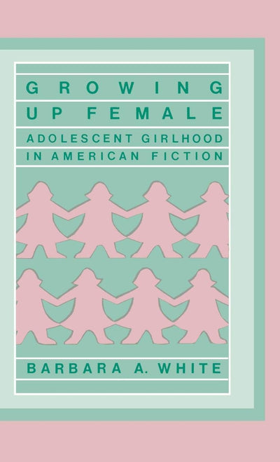 Growing Up Female: Adolescent Girlhood in American Fiction (Contributions in Women's Studies)