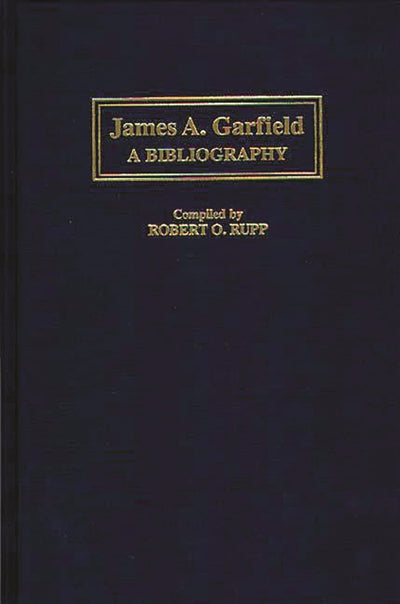 James A. Garfield: A Bibliography (Bibliographies of the Presidents of the United States)