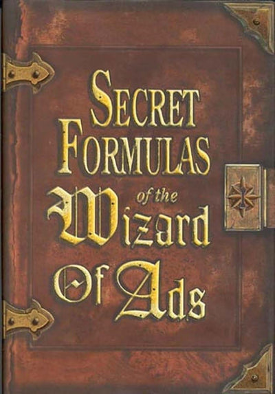 Secret Formulas of the Wizard of Ads: Turning Paupers into Princes and Lead into Gold (The Wizard of Ads Series, Volume 2)
